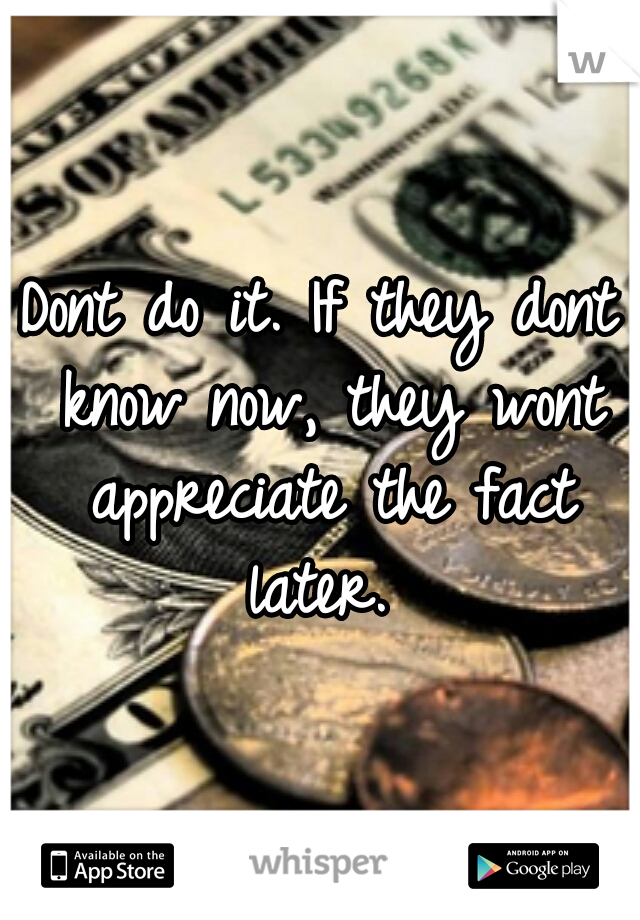 Dont do it. If they dont know now, they wont appreciate the fact later. 