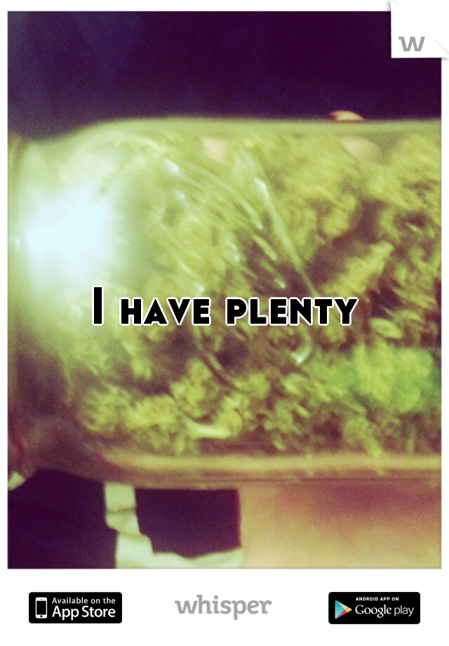 I have plenty