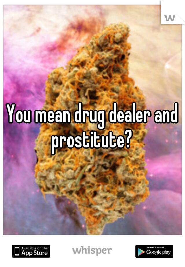 You mean drug dealer and prostitute? 