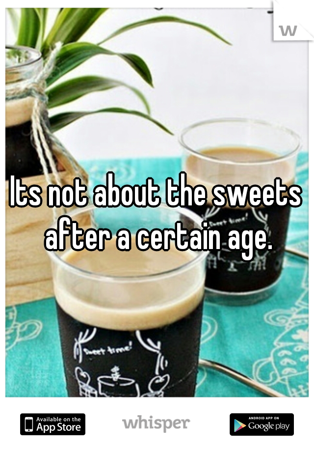Its not about the sweets after a certain age.