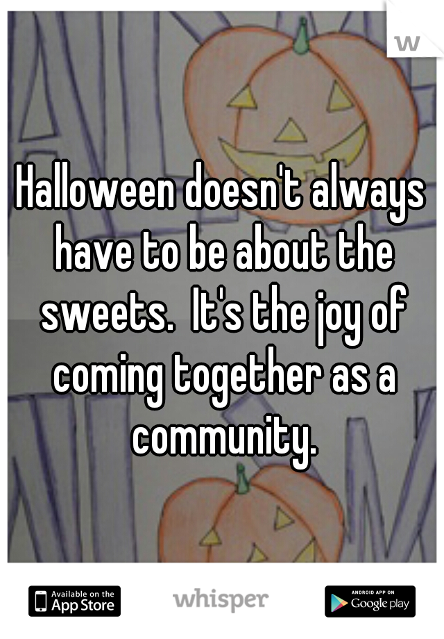Halloween doesn't always have to be about the sweets.  It's the joy of coming together as a community.