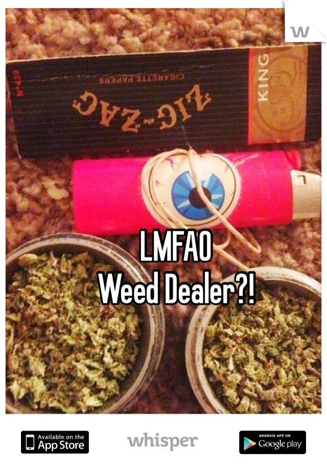LMFAO
Weed Dealer?! 