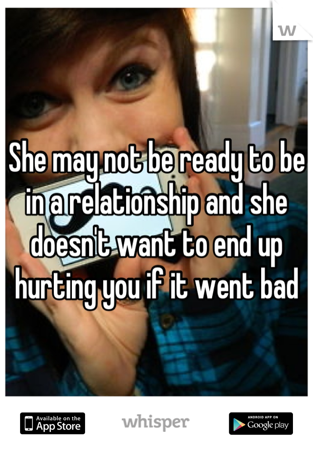 She may not be ready to be in a relationship and she doesn't want to end up hurting you if it went bad