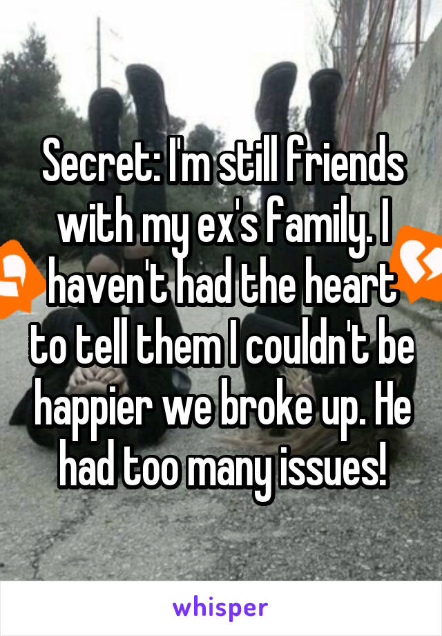 Secret: I'm still friends with my ex's family. I haven't had the heart to tell them I couldn't be happier we broke up. He had too many issues!