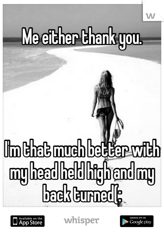 Me either thank you.




I'm that much better with my head held high and my back turned(: