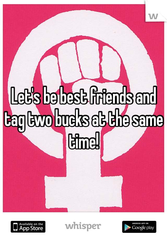Let's be best friends and tag two bucks at the same time! 