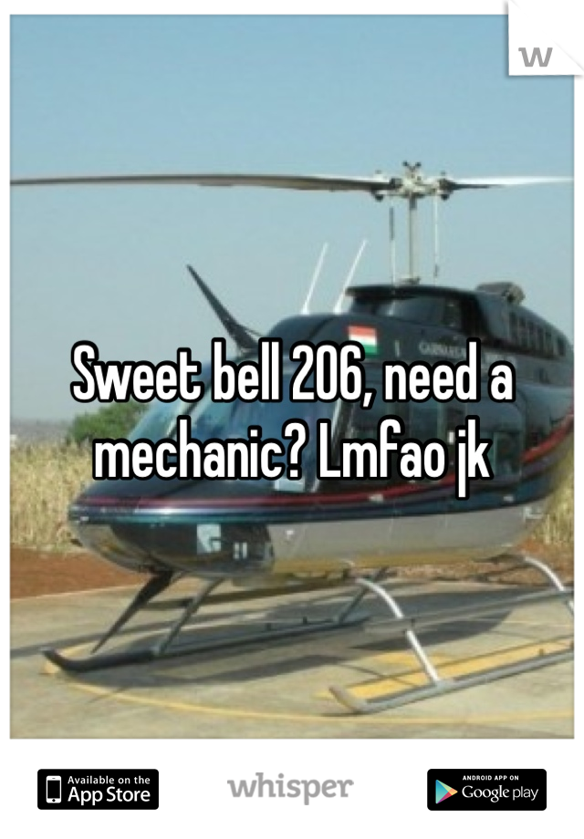 Sweet bell 206, need a mechanic? Lmfao jk