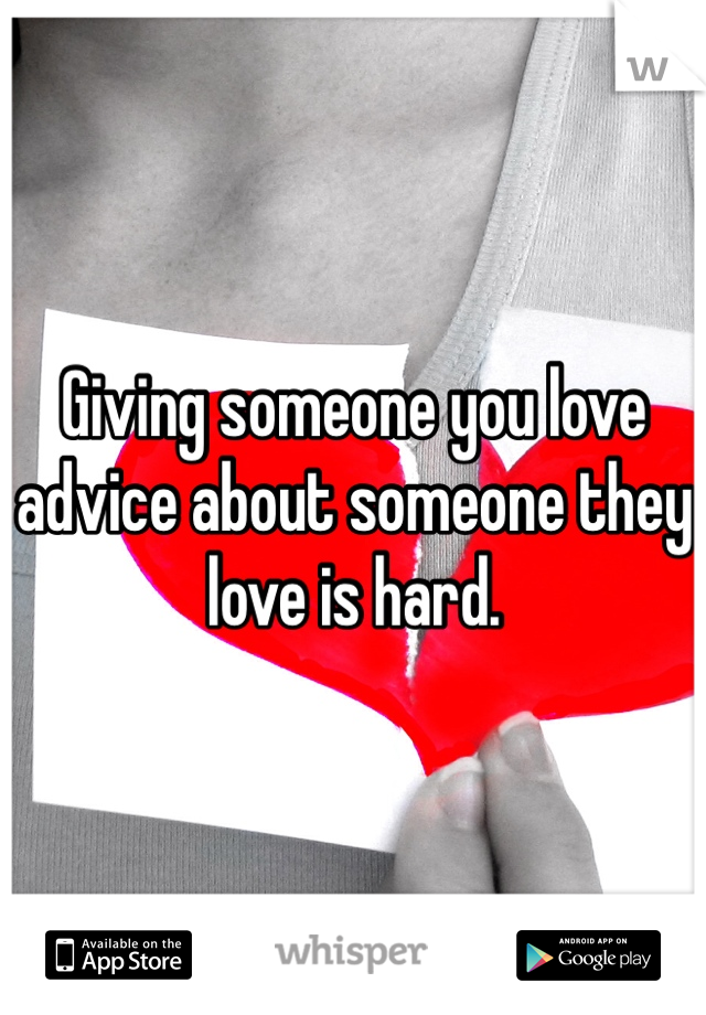 Giving someone you love advice about someone they love is hard. 