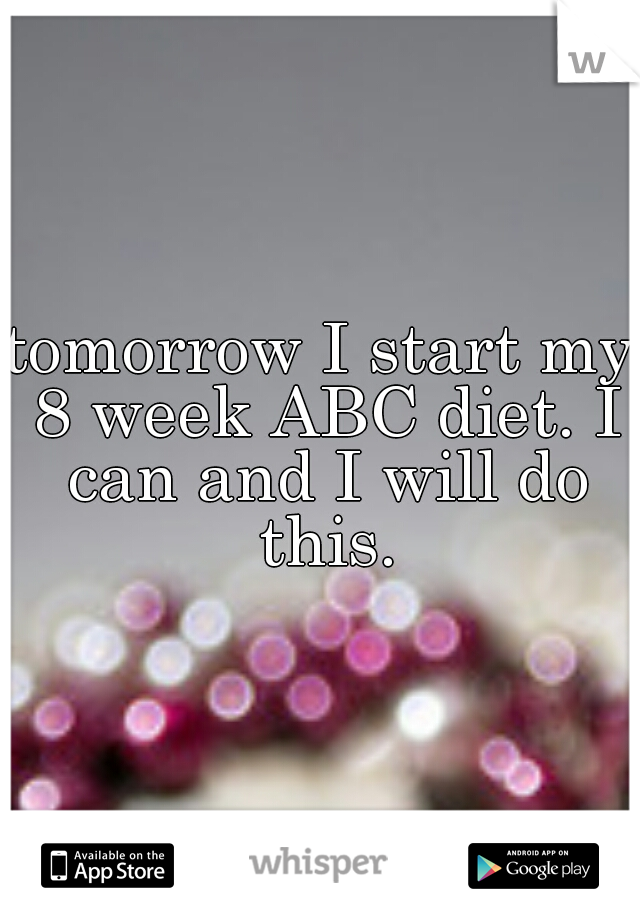 tomorrow I start my 8 week ABC diet. I can and I will do this.