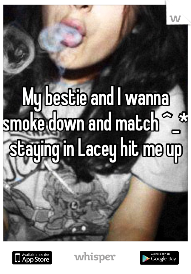 My bestie and I wanna smoke down and match ^_* staying in Lacey hit me up