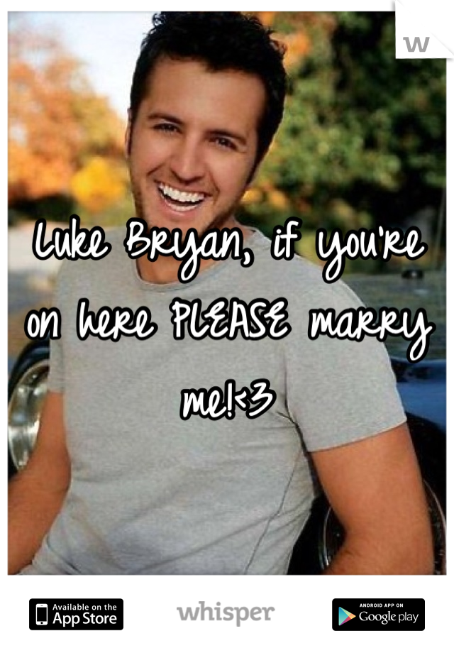 Luke Bryan, if you're on here PLEASE marry me!<3