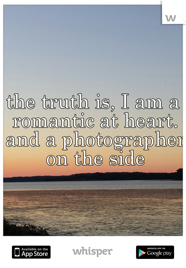 the truth is, I am a romantic at heart. and a photographer on the side