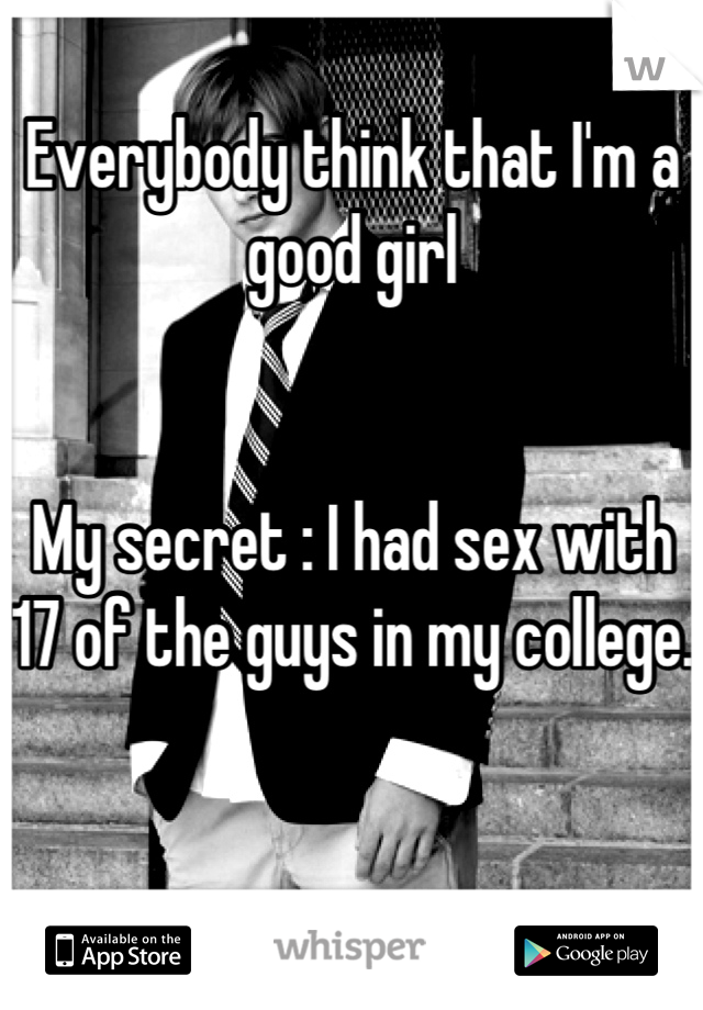 Everybody think that I'm a good girl 


My secret : I had sex with 17 of the guys in my college. 