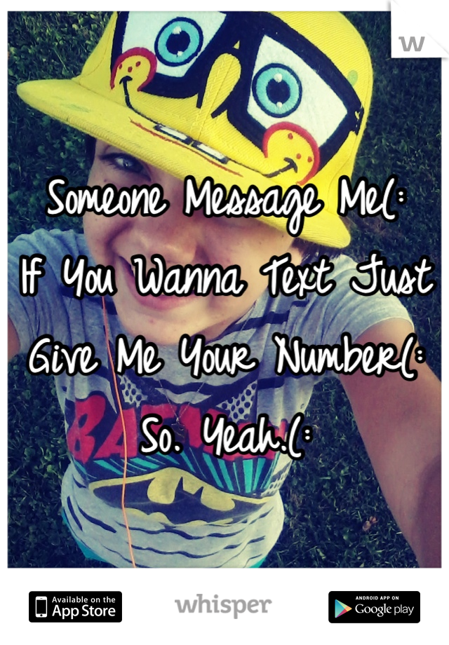 Someone Message Me(:
If You Wanna Text Just Give Me Your Number(:
So. Yeah.(: