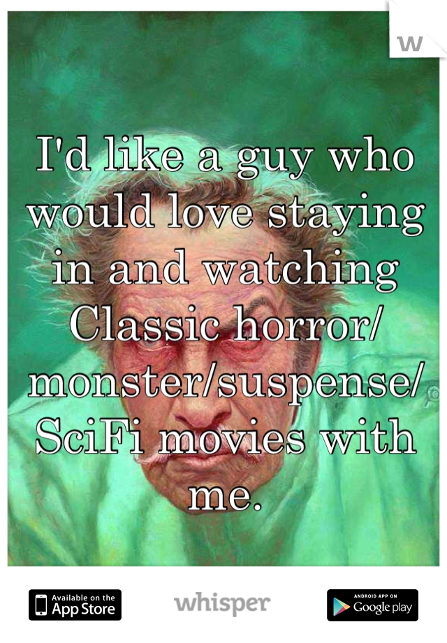 I'd like a guy who would love staying in and watching Classic horror/monster/suspense/SciFi movies with me.