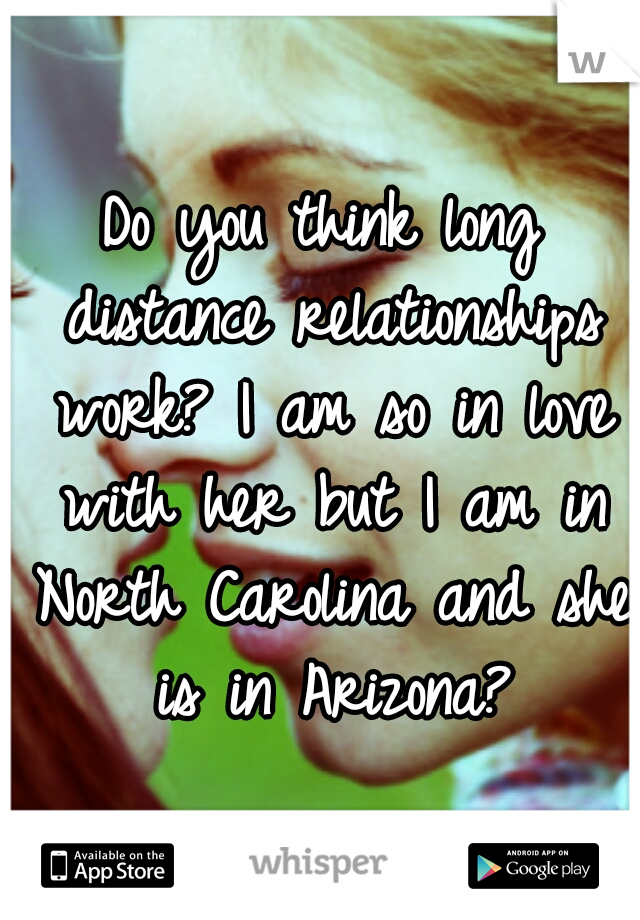Do you think long distance relationships work?
I am so in love with her but I am in North Carolina and she is in Arizona?