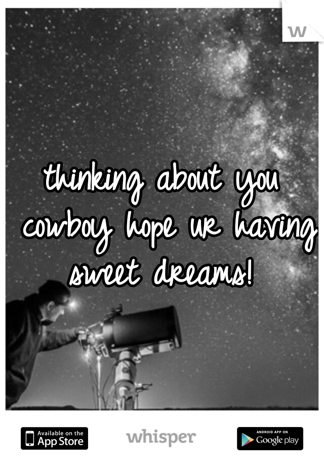 thinking about you cowboy hope ur having sweet dreams! 