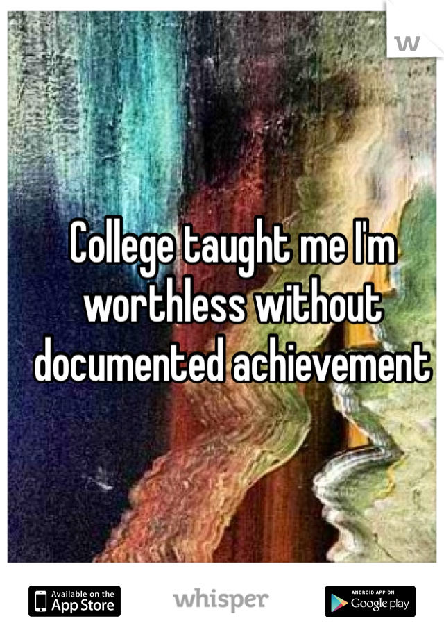 College taught me I'm worthless without documented achievement 