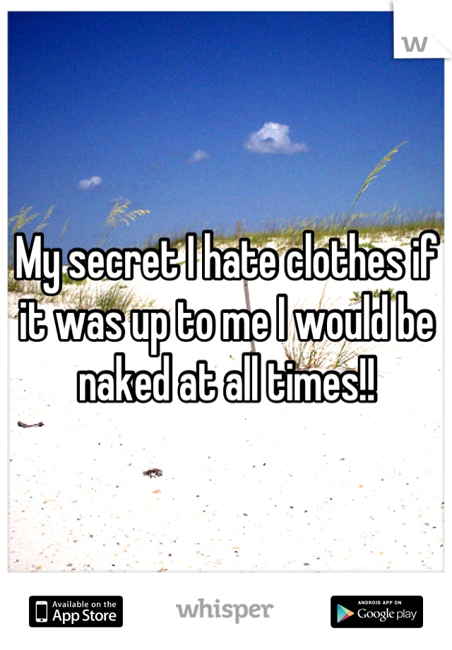 My secret I hate clothes if it was up to me I would be naked at all times!!