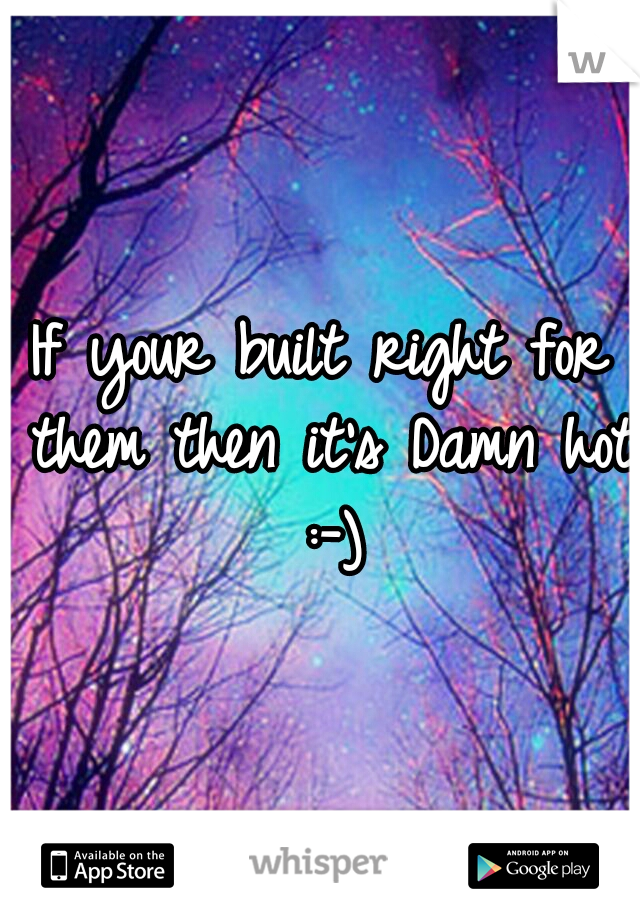 If your built right for them then it's Damn hot :-)