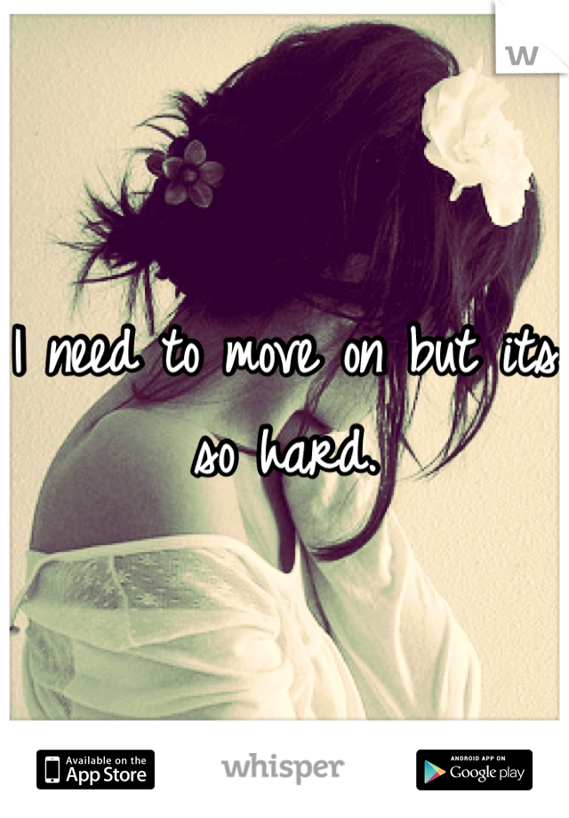 I need to move on but its so hard.