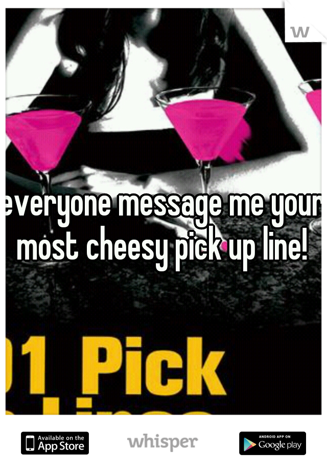 everyone message me your most cheesy pick up line! 