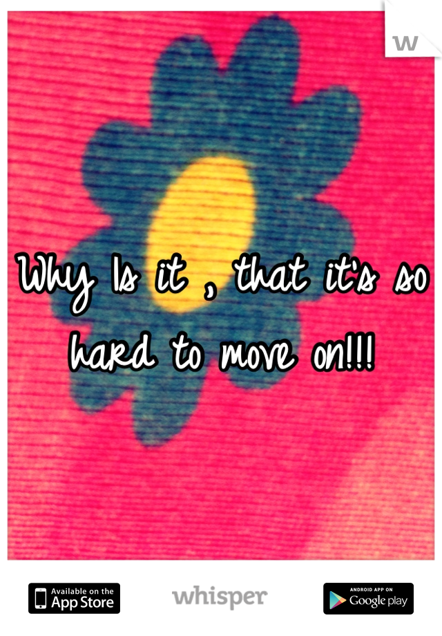 Why Is it , that it's so hard to move on!!! 
