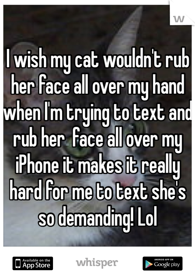 I wish my cat wouldn't rub her face all over my hand when I'm trying to text and rub her  face all over my iPhone it makes it really hard for me to text she's so demanding! Lol