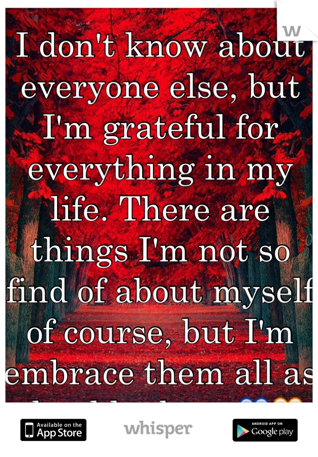I don't know about everyone else, but I'm grateful for everything in my life. There are things I'm not so find of about myself of course, but I'm embrace them all as should others 💙💛