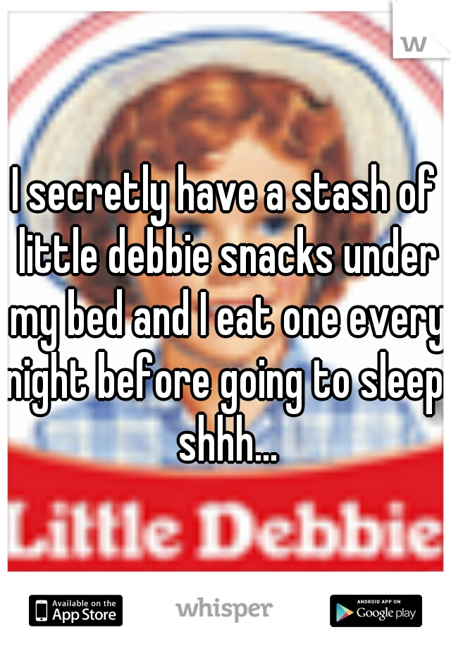 I secretly have a stash of little debbie snacks under my bed and I eat one every night before going to sleep. shhh...