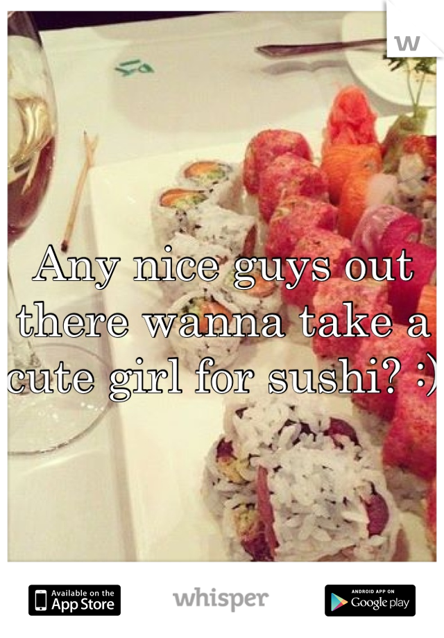 Any nice guys out there wanna take a cute girl for sushi? :)