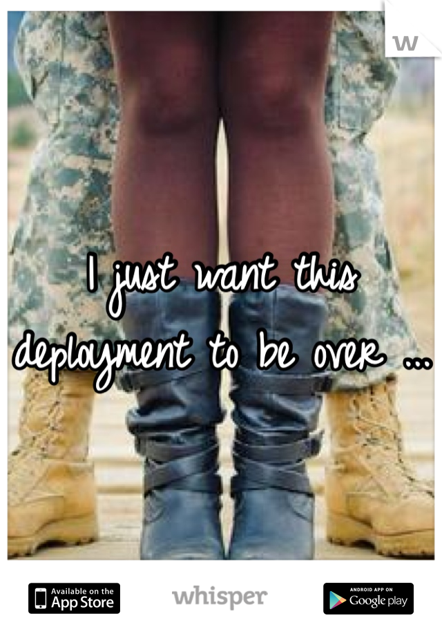 I just want this deployment to be over ... 