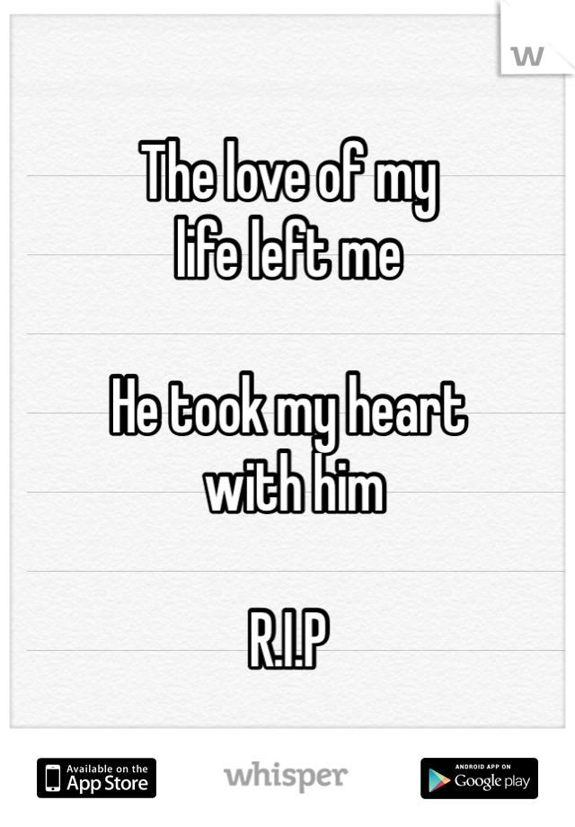 The love of my 
life left me

He took my heart
 with him 

R.I.P
