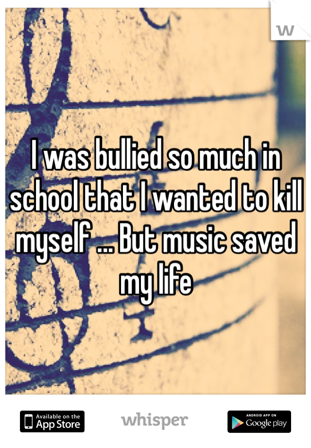 I was bullied so much in school that I wanted to kill myself ... But music saved my life 