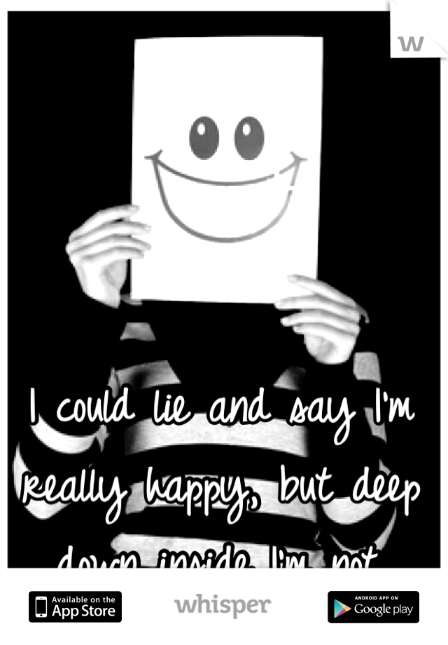 I could lie and say I'm really happy, but deep down inside I'm not. 