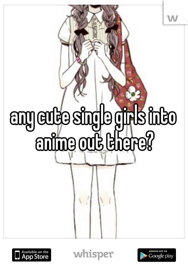 any cute single girls into anime out there?