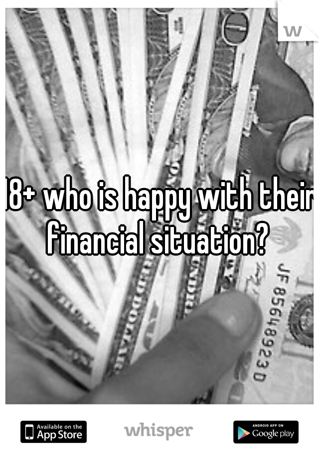 18+ who is happy with their financial situation? 