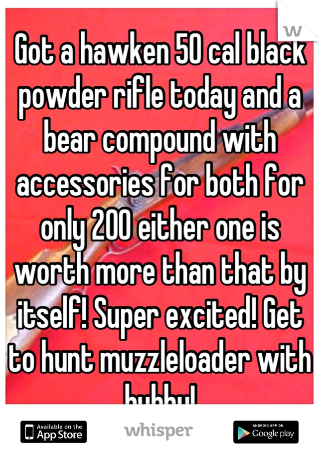 Got a hawken 50 cal black powder rifle today and a bear compound with accessories for both for only 200 either one is worth more than that by itself! Super excited! Get to hunt muzzleloader with hubby!