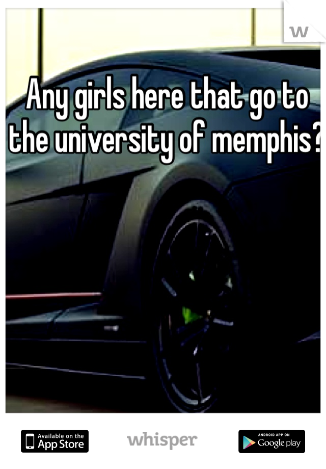 Any girls here that go to the university of memphis?