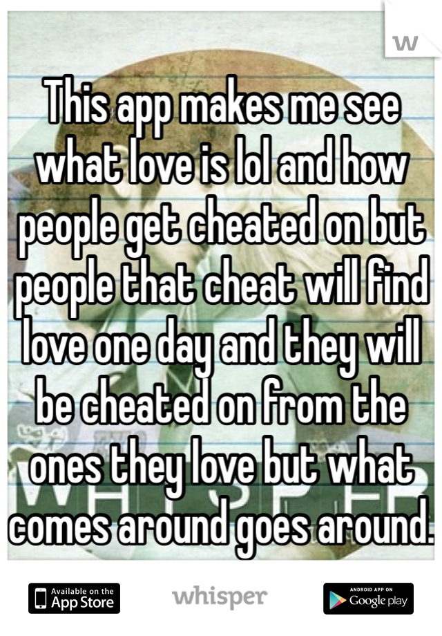 This app makes me see what love is lol and how people get cheated on but people that cheat will find love one day and they will be cheated on from the ones they love but what comes around goes around. 