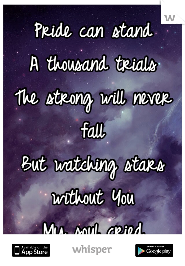 Pride can stand
A thousand trials
The strong will never fall
But watching stars without You
My soul cried