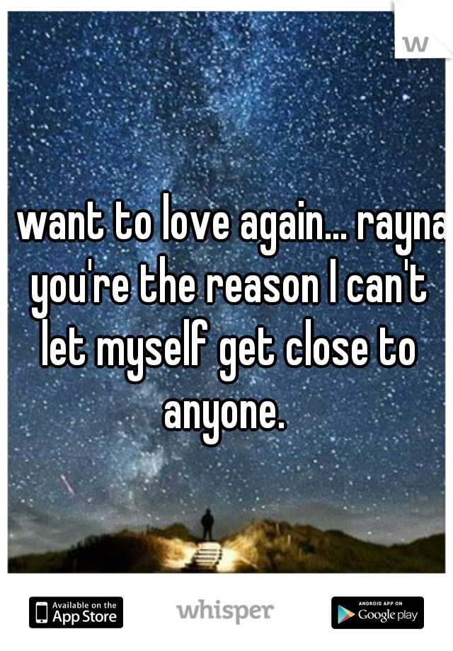 I want to love again... rayna you're the reason I can't let myself get close to anyone. 