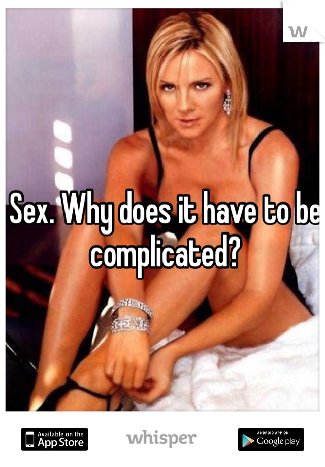 Sex. Why does it have to be complicated? 