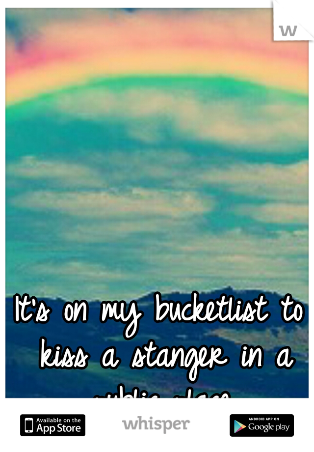 It's on my bucketlist to kiss a stanger in a public place.