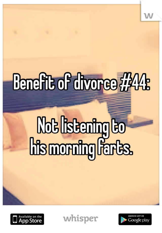 Benefit of divorce #44:

Not listening to
his morning farts. 