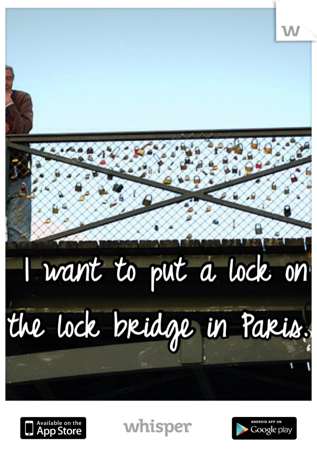 I want to put a lock on the lock bridge in Paris. 