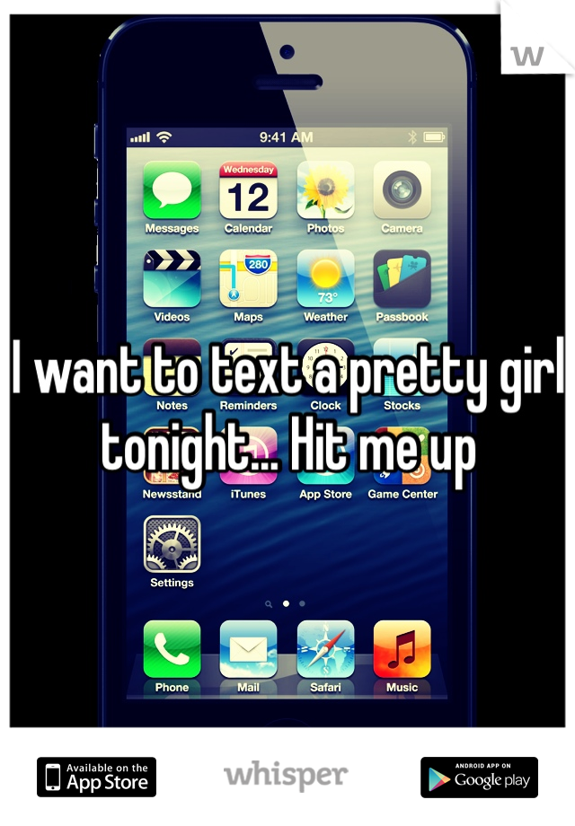 I want to text a pretty girl tonight... Hit me up