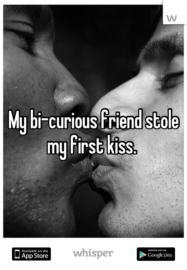 My bi-curious friend stole my first kiss. 
