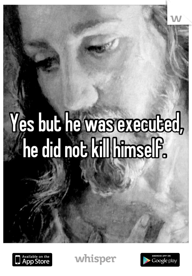 Yes but he was executed, he did not kill himself. 