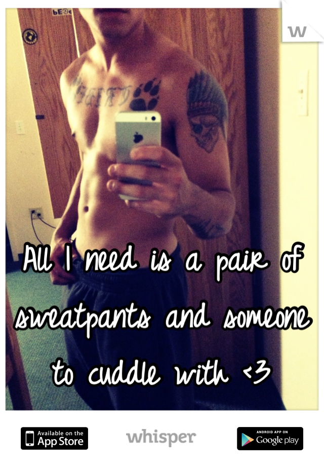 All I need is a pair of sweatpants and someone to cuddle with <3